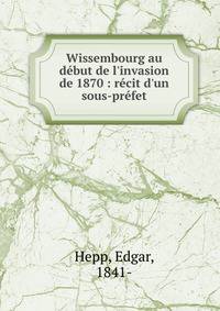 Wissembourg au d?but de l'invasion de 1870 : r?cit d'un sous-pr?fet