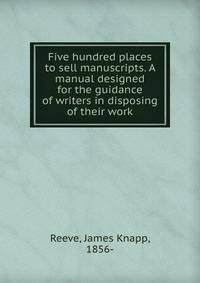 Five hundred places to sell manuscripts. A manual designed for the guidance of writers in disposing of their work