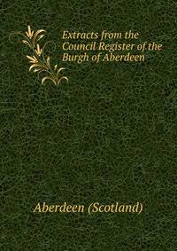 Extracts from the Council Register of the Burgh of Aberdeen