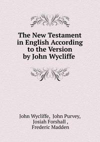 The New Testament in English According to the Version by John Wycliffe .