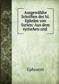 Ausgewahlte Schriften des hl. Ephram von Syrien: Aus dem syrischen und .