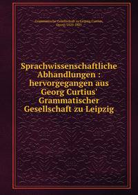 Sprachwissenschaftliche Abhandlungen : hervorgegangen aus Georg Curtius' Grammatischer Gesellschaft zu Leipzig