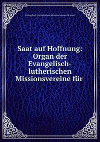 Saat auf Hoffnung: Organ der Evangelisch-lutherischen Missionsvereine fur .