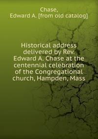 Historical address delivered by Rev. Edward A. Chase at the centennial celebration of the Congregational church, Hampden, Mass