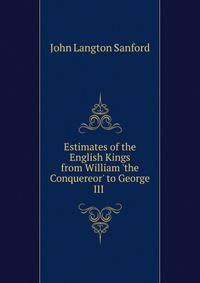 Estimates of the English Kings from William 'the Conquereor' to George III .