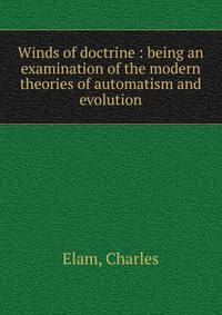 Winds of doctrine : being an examination of the modern theories of automatism and evolution