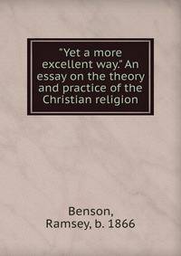"Yet a more excellent way." An essay on the theory and practice of the Christian religion