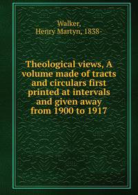 Theological views, A volume made of tracts and circulars first printed at intervals and given away from 1900 to 1917