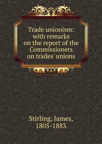 Trade unionism: with remarks on the report of the Commissioners on trades' unions