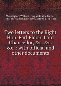 Two letters to the Right Hon. Earl Eldon, Lord Chancellor, &amp;c. &amp;c. &amp;c. : with official and other documents