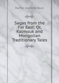 Sagas from the Far East: Or, Kalmouk and Mongolian Traditionary Tales