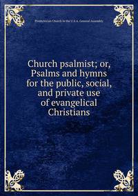 Church psalmist; or, Psalms and hymns for the public, social, and private use of evangelical Christians