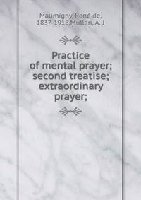 Practice of mental prayer; second treatise; extraordinary prayer;