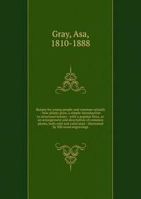Botany for young people and common schools : how plants grow, a simple introduction to structural botany : with a popular flora, or an arrangement and description of common plants, both wild and cultivated : illustrated by 500 wood engravings