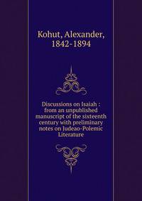 Discussions on Isaiah : from an unpublished manuscript of the sixteenth century with preliminary notes on Judeao-Polemic Literature