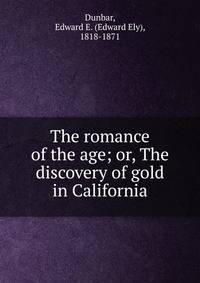 The romance of the age; or, The discovery of gold in California