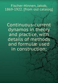 Continuous-current dynamos in theory and practice, with details of methods and formul? used in construction;