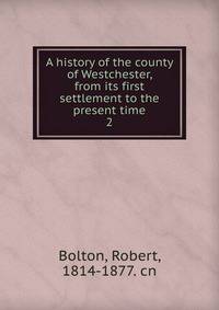 A history of the county of Westchester, from its first settlement to the present time. 2