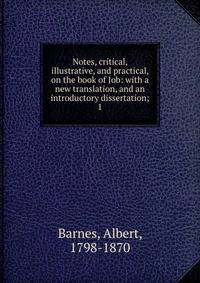 Notes, critical, illustrative, and practical, on the book of Job: with a new translation, and an introductory dissertation;. 1