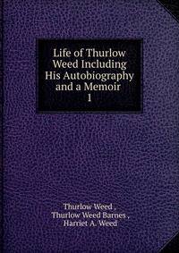 Life of Thurlow Weed Including His Autobiography and a Memoir .. 1