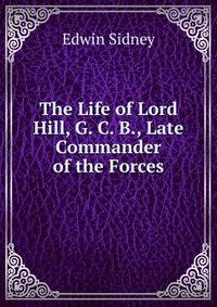 The Life of Lord Hill, G. C. B., Late Commander of the Forces