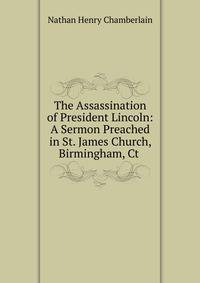 The Assassination of President Lincoln: A Sermon Preached in St. James Church, Birmingham, Ct .