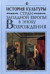 История культуры стран Западной Европы в эпоху Возрождения .( Учебник для студентов вузов и широкого круга читателей.Изд-во 'Высшая школа').
