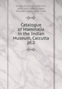 Catalogue of Mammalia in the Indian Museum, Calcutta. pt.2