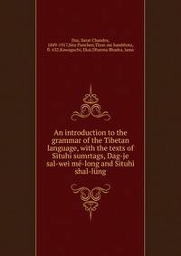 An introduction to the grammar of the Tibetan language, with the texts of Situhi sumrtags, Dag-je sal-wei me-long and Situhi shal-lung