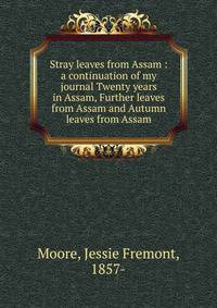 Stray leaves from Assam : a continuation of my journal Twenty years in Assam, Further leaves from Assam and Autumn leaves from Assam