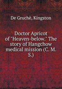 Doctor Apricot of "Heaven-below." The story of Hangchow medical mission (C. M. S.)