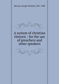 A system of christian rhetoric : for the use of preachers and other speakers