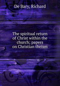 The spiritual return of Christ within the church; papers on Christian theism