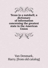 Texas in a nutshell; a dictionary of information concerning the greatest state in the American Union