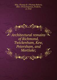 Architectural remains of Richmond, Twickenham, Kew, Petersham, and Mortlake;