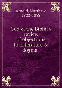 God &amp; the Bible; a review of objections to 'Literature &amp; dogma.'