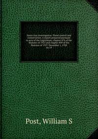 Santa Ana investigation. Flood control and conservation. A report prepared pursuant to acts of the Legislature, chapter 476 of the Statutes of 1925 and chapter 809 of the Statutes of 1927. December 1, 1928. no.19