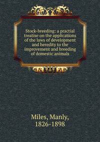Stock-breeding: a practial treatise on the applications of the laws of development and heredity to the improvement and breeding of domestic animals