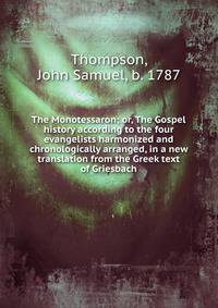 The Monotessaron; or, The Gospel history according to the four evangelists harmonized and chronologically arranged, in a new translation from the Greek text of Griesbach