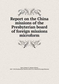 Report on the China missions of the Presbyterian board of foreign missions microform