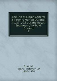 The life of Major-General Sir Henry Marion Durand, K.C.S.I., C.B., of the Royal Engineers / by H. M. Durand. 2