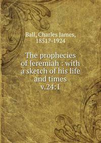 The prophecies of Jeremiah : with a sketch of his life and times. v.24:1
