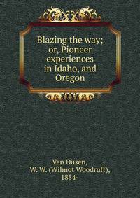 Blazing the way; or, Pioneer experiences in Idaho, and Oregon
