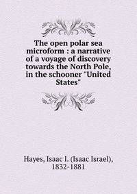 The open polar sea microform : a narrative of a voyage of discovery towards the North Pole, in the schooner "United States"