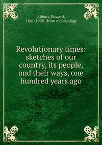 Revolutionary times: sketches of our country, its people, and their ways, one hundred years ago