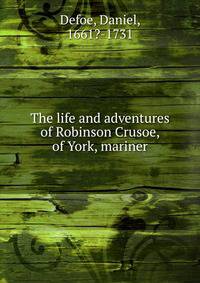 The life and adventures of Robinson Crusoe, of York, mariner