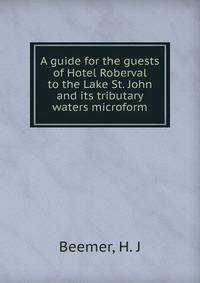A guide for the guests of Hotel Roberval to the Lake St. John and its tributary waters microform