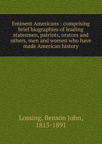 Eminent Americans : comprising brief biographies of leading statesmen, patriots, orators and others, men and women who have made American history