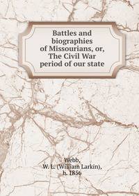 Battles and biographies of Missourians, or, The Civil War period of our state