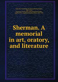 Sherman. A memorial in art, oratory, and literature